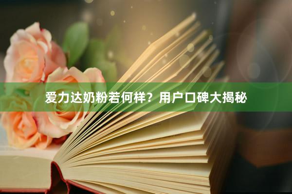 爱力达奶粉若何样？用户口碑大揭秘